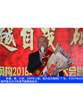 林春，男，54歲，2009年入職，現(xiàn)崗位為鋼構(gòu)廠廠長，于2019年4月被評選為2018年度節(jié)能降耗標(biāo)